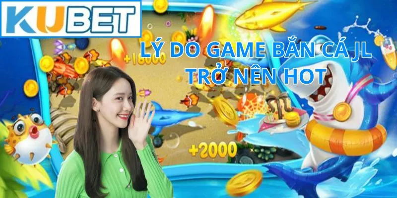 Lý do game bắn cá JL trở nên nổi bật trên Kubet?