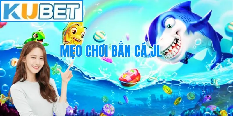 Mẹo chơi bắn cá JL - Cơ hội đổi đời với nhà cái Kubet