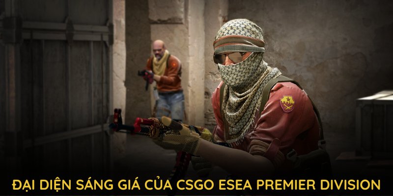 Khám phá những đại diện sáng giá của CSGO ESEA Premier Division 