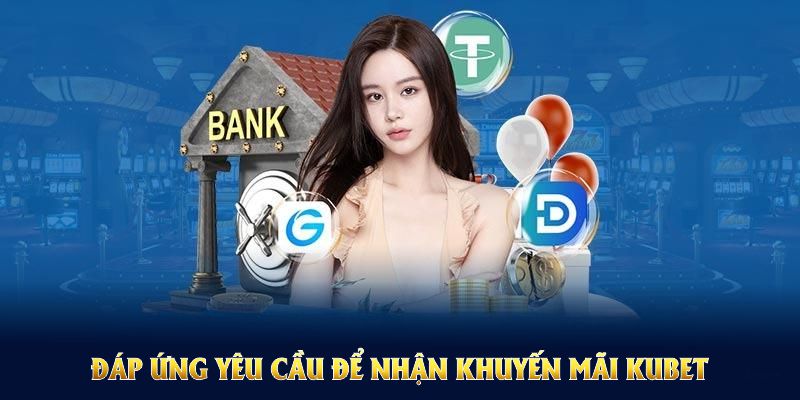 Đáp ứng yêu cầu để nhận khuyến mãi Kubet và tăng phần thưởng