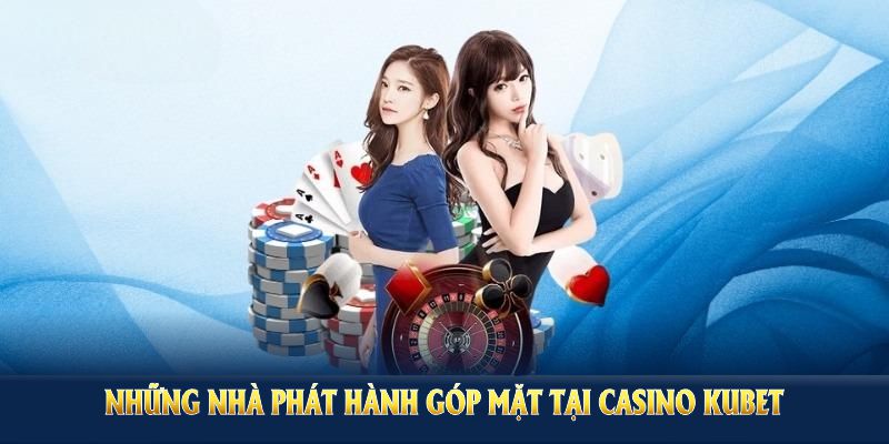 Những nhà phát hành góp mặt tại Casino Kubet, nâng chất lượng trải nghiệm