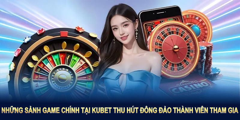 Những sảnh game chính tại KUBET thu hút đông đảo thành viên tham gia