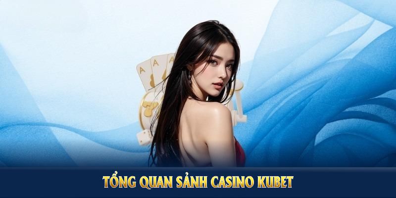 Tổng quan sảnh Casino Kubet và ưu điểm trội hội viên nên khám phá