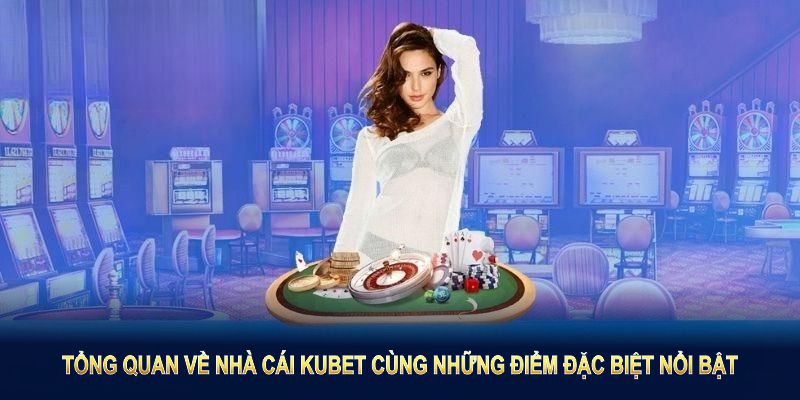 Thông tin tổng quan về nhà cái KUBET cùng những điểm đặc biệt nổi bật