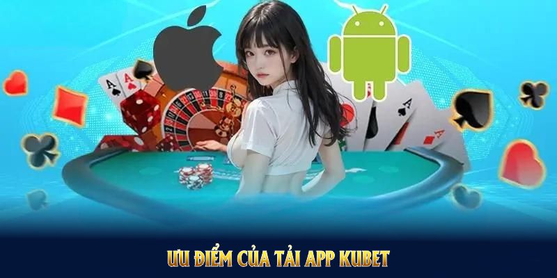 Ưu điểm của tải app kubet mà bạn không nên bỏ lỡ